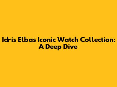 Idris Elba's Iconic Watch Collection: A Deep Dive