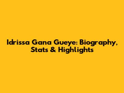 Idrissa Gana Gueye: Biography, Stats & Highlights