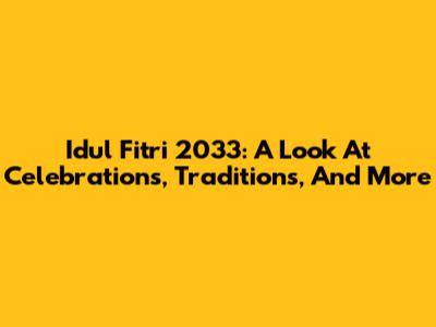 Idul Fitri 2033: A Look At Celebrations, Traditions, And More