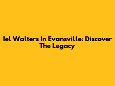 Iel Walters In Evansville: Discover The Legacy