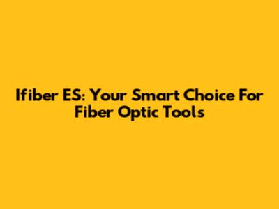 Ifiber ES: Your Smart Choice For Fiber Optic Tools