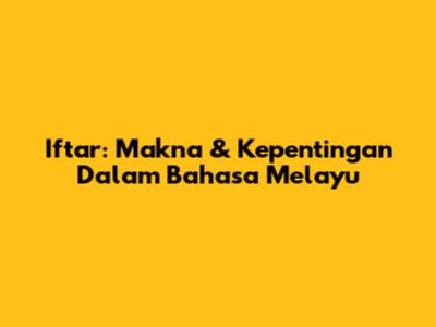 Iftar: Makna & Kepentingan Dalam Bahasa Melayu