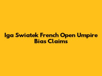 Iga Swiatek French Open Umpire Bias Claims