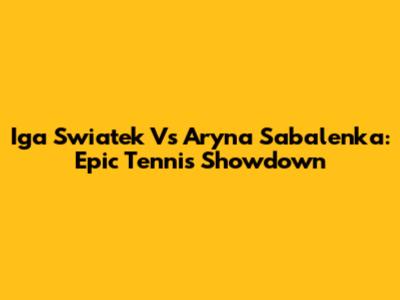 Iga Swiatek Vs Aryna Sabalenka: Epic Tennis Showdown