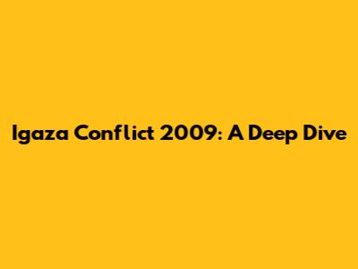 Igaza Conflict 2009: A Deep Dive