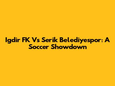 Igdir FK Vs Serik Belediyespor: A Soccer Showdown