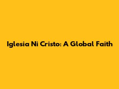 Iglesia Ni Cristo: A Global Faith
