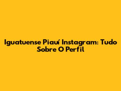 Iguatuense Piauí Instagram: Tudo Sobre O Perfil