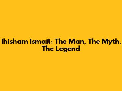 Ihisham Ismail: The Man, The Myth, The Legend