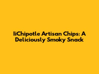 IiChipotle Artisan Chips: A Deliciously Smoky Snack