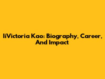 IiVictoria Kao: Biography, Career, And Impact