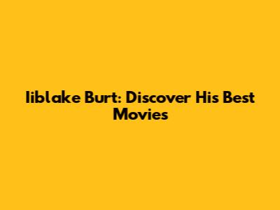 Iiblake Burt: Discover His Best Movies