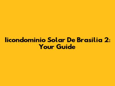 Iicondominio Solar De Brasilia 2: Your Guide
