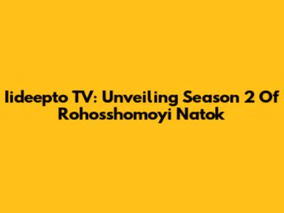 Iideepto TV: Unveiling Season 2 Of Rohosshomoyi Natok