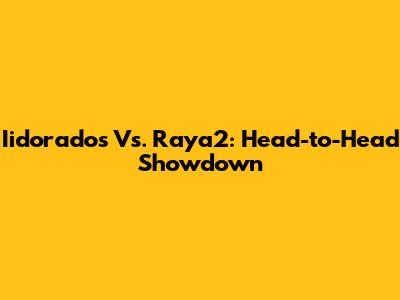 Iidorados Vs. Raya2: Head-to-Head Showdown