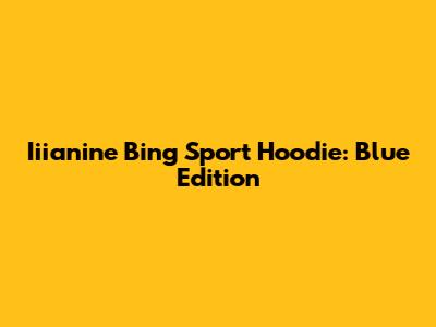 Iiianine Bing Sport Hoodie: Blue Edition