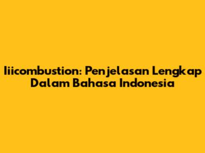 Iiicombustion: Penjelasan Lengkap Dalam Bahasa Indonesia