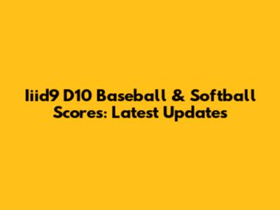 Iiid9 D10 Baseball & Softball Scores: Latest Updates