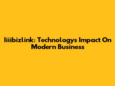 Iiiibizlink: Technology's Impact On Modern Business
