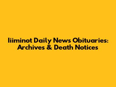 Iiiminot Daily News Obituaries: Archives & Death Notices