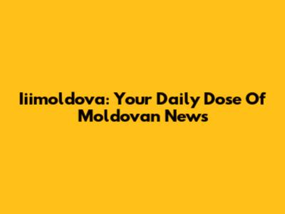 Iiimoldova: Your Daily Dose Of Moldovan News