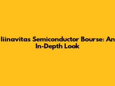 Iiinavitas Semiconductor Bourse: An In-Depth Look