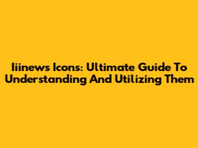 Iiinews Icons: Ultimate Guide To Understanding And Utilizing Them