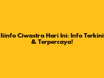 Iiinfo Ciwastra Hari Ini: Info Terkini & Terpercaya!