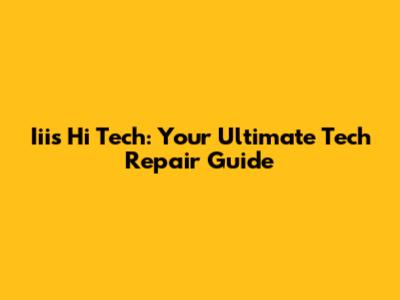 Iiis Hi Tech: Your Ultimate Tech Repair Guide