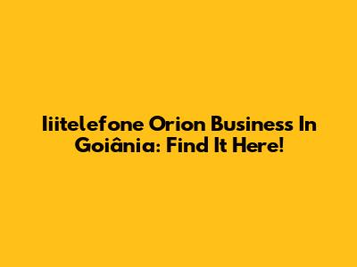 Iiitelefone Orion Business In Goiânia: Find It Here!
