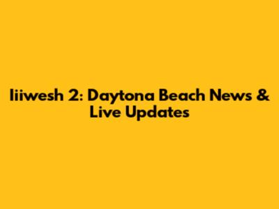Iiiwesh 2: Daytona Beach News & Live Updates