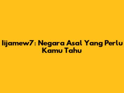 Iijamew7: Negara Asal Yang Perlu Kamu Tahu