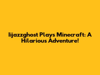 Iijazzghost Plays Minecraft: A Hilarious Adventure!