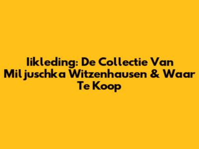 Iikleding: De Collectie Van Miljuschka Witzenhausen & Waar Te Koop