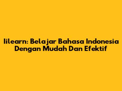 Iilearn: Belajar Bahasa Indonesia Dengan Mudah Dan Efektif