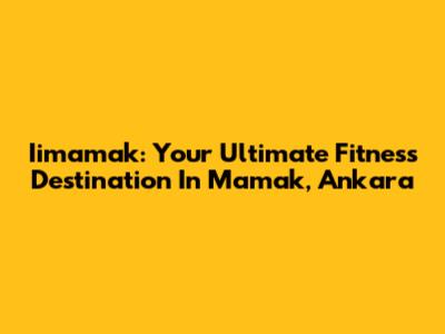 Iimamak: Your Ultimate Fitness Destination In Mamak, Ankara
