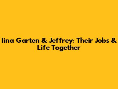 Iina Garten & Jeffrey: Their Jobs & Life Together