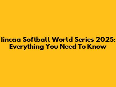 Iincaa Softball World Series 2025: Everything You Need To Know