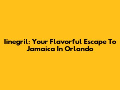 Iinegril: Your Flavorful Escape To Jamaica In Orlando