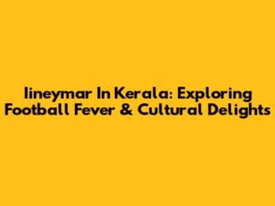 Iineymar In Kerala: Exploring Football Fever & Cultural Delights