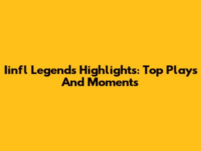 Iinfl Legends Highlights: Top Plays And Moments