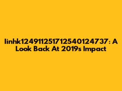 Iinhk124911251712540124737: A Look Back At 2019's Impact