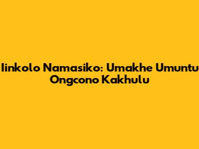 Iinkolo Namasiko: Umakhe Umuntu Ongcono Kakhulu