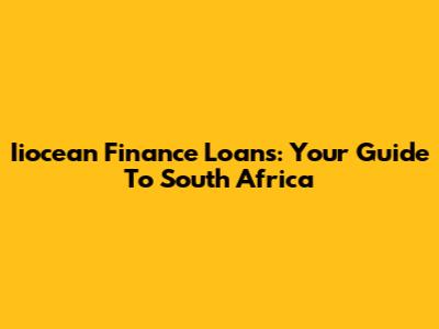 Iiocean Finance Loans: Your Guide To South Africa