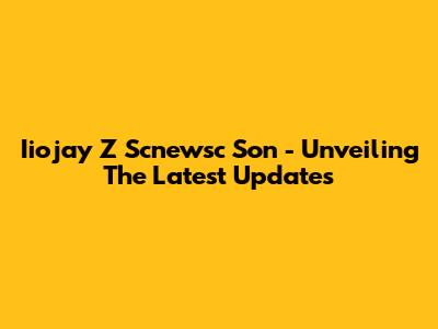 Iiojay Z Scnewsc Son - Unveiling The Latest Updates