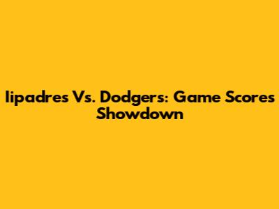 Iipadres Vs. Dodgers: Game Scores Showdown