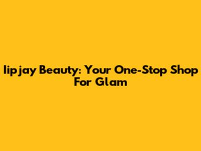 Iipjay Beauty: Your One-Stop Shop For Glam