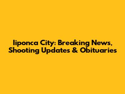 Iiponca City: Breaking News, Shooting Updates & Obituaries