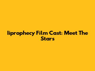 Iiprophecy Film Cast: Meet The Stars