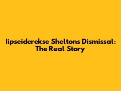 Iipseiderekse Shelton's Dismissal: The Real Story
